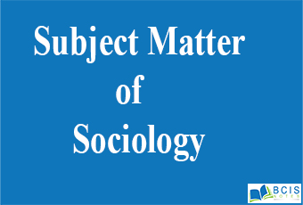 Subject Matter of Sociology || Introduction to Sociology || Bcis Notes